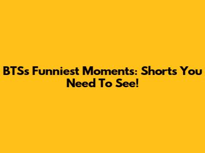 BTS's Funniest Moments: Shorts You Need To See!