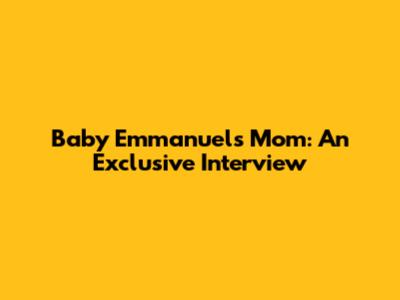 Baby Emmanuel's Mom: An Exclusive Interview