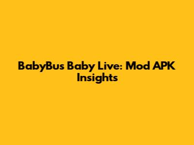 BabyBus Baby Live: Mod APK Insights