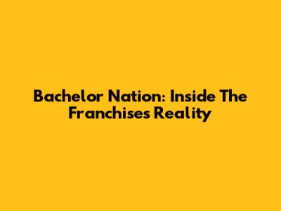 Bachelor Nation: Inside The Franchise's Reality