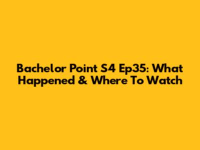 Bachelor Point S4 Ep35: What Happened & Where To Watch
