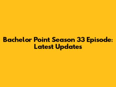 Bachelor Point Season 33 Episode: Latest Updates