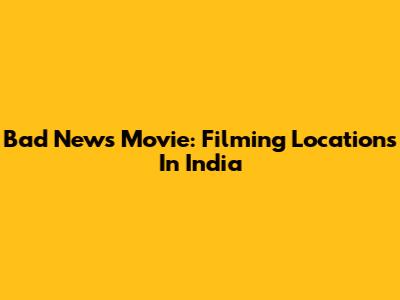 Bad News Movie: Filming Locations In India