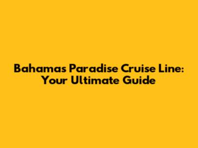 Bahamas Paradise Cruise Line: Your Ultimate Guide