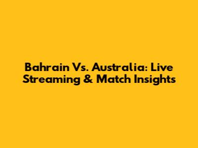 Bahrain Vs. Australia: Live Streaming & Match Insights