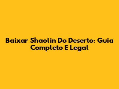 Baixar Shaolin Do Deserto: Guia Completo E Legal