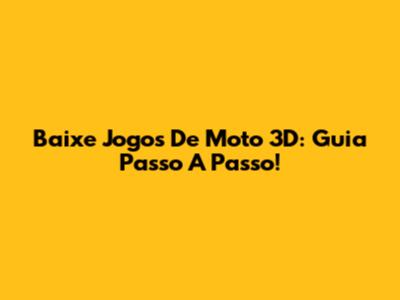 Baixe Jogos De Moto 3D: Guia Passo A Passo!