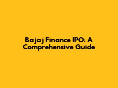 Bajaj Finance IPO: A Comprehensive Guide