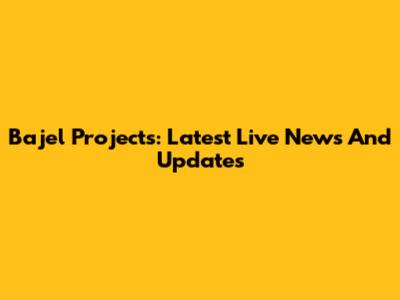 Bajel Projects: Latest Live News And Updates