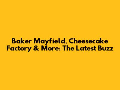 Baker Mayfield, Cheesecake Factory & More: The Latest Buzz