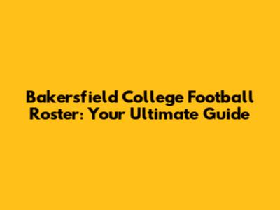Bakersfield College Football Roster: Your Ultimate Guide