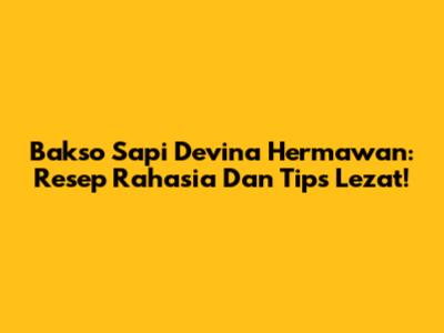 Bakso Sapi Devina Hermawan: Resep Rahasia Dan Tips Lezat!