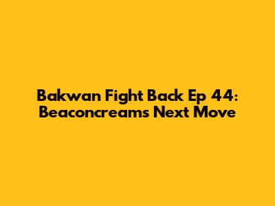 Bakwan Fight Back Ep 44: Beaconcream's Next Move