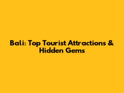 Bali: Top Tourist Attractions & Hidden Gems