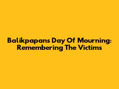 Balikpapan's Day Of Mourning: Remembering The Victims