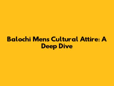 Balochi Men's Cultural Attire: A Deep Dive