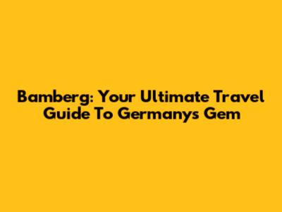 Bamberg: Your Ultimate Travel Guide To Germany's Gem