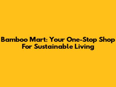 Bamboo Mart: Your One-Stop Shop For Sustainable Living