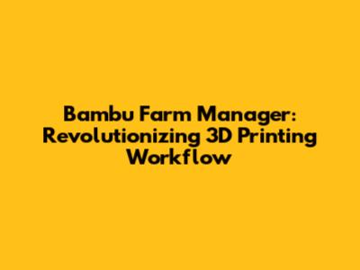 Bambu Farm Manager: Revolutionizing 3D Printing Workflow