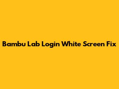 Bambu Lab Login White Screen Fix