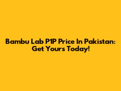 Bambu Lab P1P Price In Pakistan: Get Yours Today!