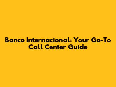 Banco Internacional: Your Go-To Call Center Guide