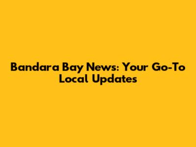 Bandara Bay News: Your Go-To Local Updates