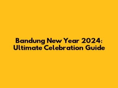 Bandung New Year 2024: Ultimate Celebration Guide