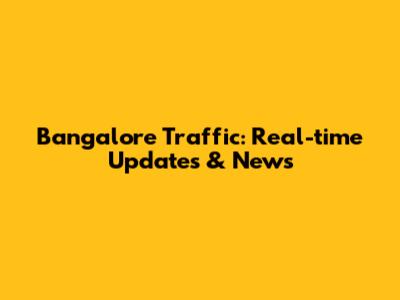 Bangalore Traffic: Real-time Updates & News