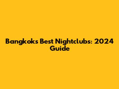 Bangkok's Best Nightclubs: 2024 Guide
