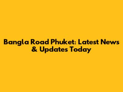 Bangla Road Phuket: Latest News & Updates Today