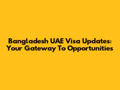 Bangladesh UAE Visa Updates: Your Gateway To Opportunities