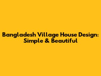 Bangladesh Village House Design: Simple & Beautiful