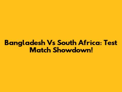 Bangladesh Vs South Africa: Test Match Showdown!