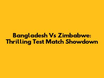 Bangladesh Vs Zimbabwe: Thrilling Test Match Showdown