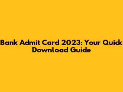 Bank Admit Card 2023: Your Quick Download Guide