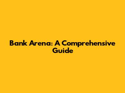 Bank Arena: A Comprehensive Guide