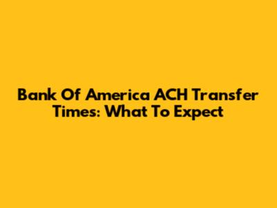 Bank Of America ACH Transfer Times: What To Expect