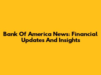 Bank Of America News: Financial Updates And Insights
