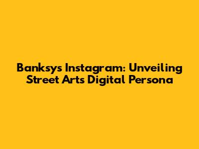 Banksy's Instagram: Unveiling Street Art's Digital Persona