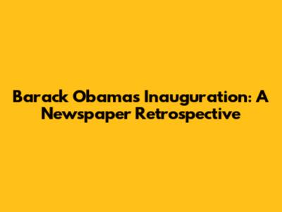 Barack Obama's Inauguration: A Newspaper Retrospective