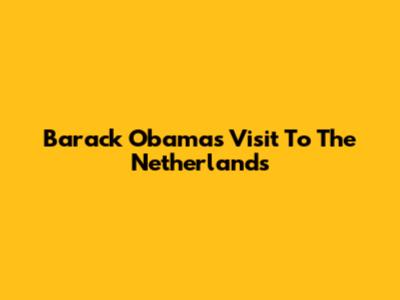 Barack Obama's Visit To The Netherlands