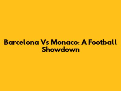 Barcelona Vs Monaco: A Football Showdown