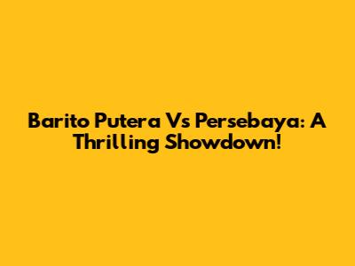 Barito Putera Vs Persebaya: A Thrilling Showdown!