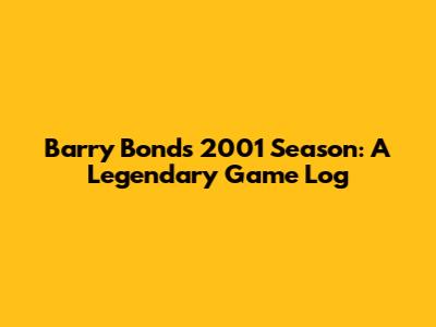 Barry Bonds 2001 Season: A Legendary Game Log