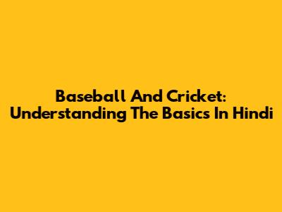 Baseball And Cricket: Understanding The Basics In Hindi