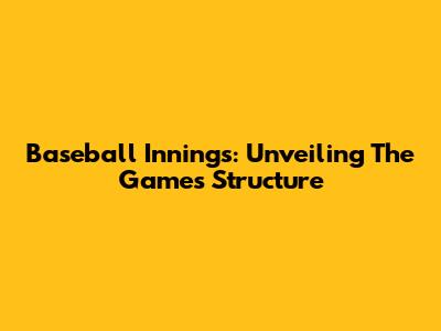 Baseball Innings: Unveiling The Game's Structure