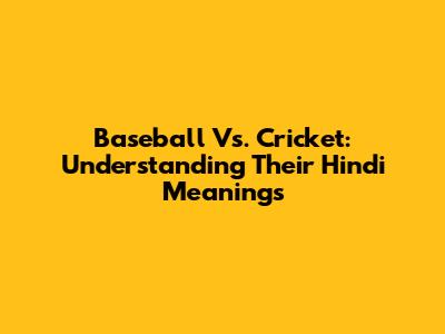 Baseball Vs. Cricket: Understanding Their Hindi Meanings