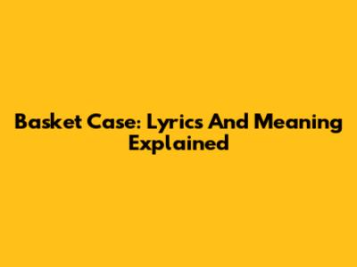 Basket Case: Lyrics And Meaning Explained