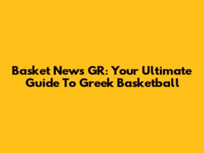 Basket News GR: Your Ultimate Guide To Greek Basketball